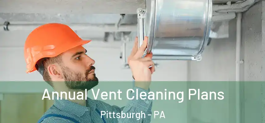 Annual Vent Cleaning Plans Pittsburgh - PA