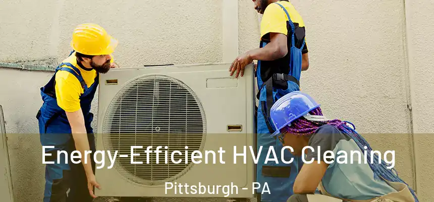 Energy-Efficient HVAC Cleaning Pittsburgh - PA
